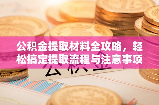 鄢陵公积金提取材料全攻略，轻松搞定提取流程与注意事项