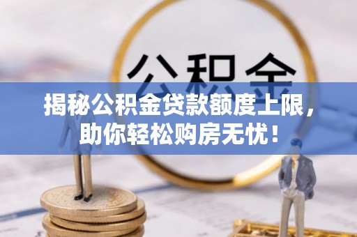 鄢陵揭秘公积金贷款额度上限，助你轻松购房无忧！