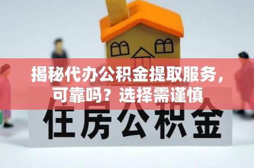 鄢陵揭秘代办公积金提取服务，可靠吗？选择需谨慎