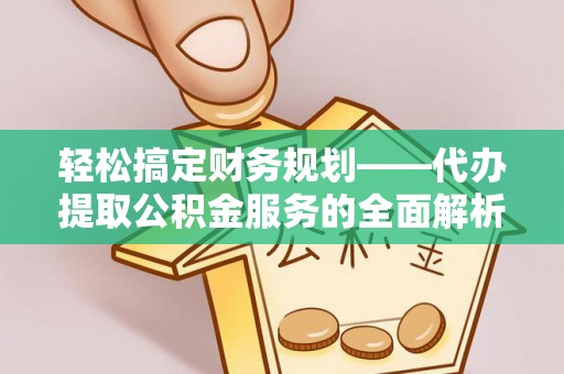 鄢陵轻松搞定财务规划——代办提取公积金服务的全面解析