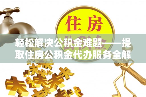 鄢陵轻松解决公积金难题——提取住房公积金代办服务全解析