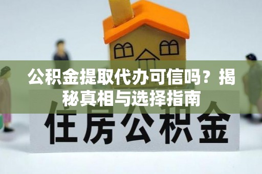 鄢陵公积金提取代办可信吗？揭秘真相与选择指南