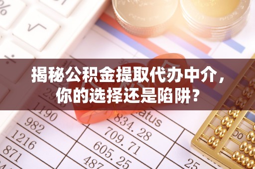 鄢陵揭秘公积金提取代办中介，你的选择还是陷阱？