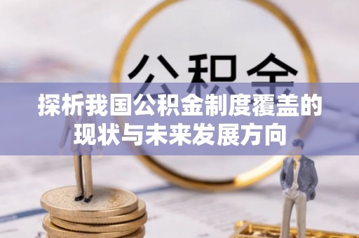 鄢陵探析我国公积金制度覆盖的现状与未来发展方向
