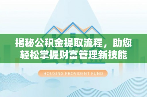 鄢陵揭秘公积金提取流程，助您轻松掌握财富管理新技能