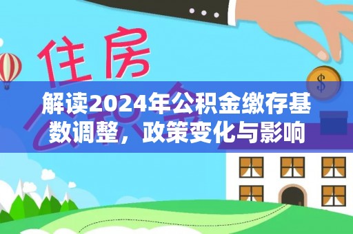 鄢陵解读2024年公积金缴存基数调整，政策变化与影响