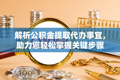 鄢陵解析公积金提取代办事宜，助力您轻松掌握关键步骤
