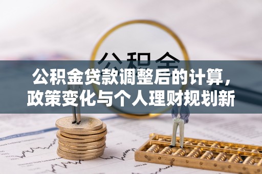 鄢陵公积金贷款调整后的计算，政策变化与个人理财规划新方向