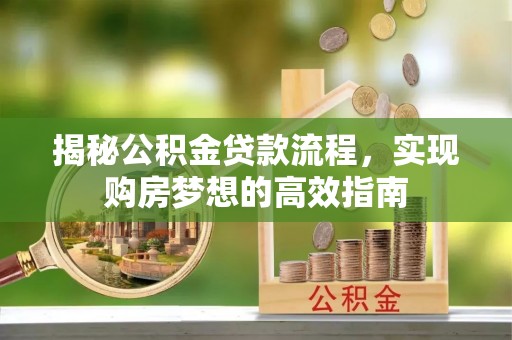 鄢陵揭秘公积金贷款流程，实现购房梦想的高效指南