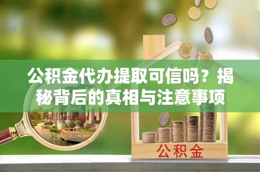鄢陵公积金代办提取可信吗？揭秘背后的真相与注意事项