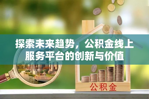 鄢陵探索未来趋势，公积金线上服务平台的创新与价值