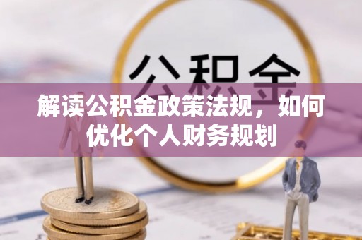 鄢陵解读公积金政策法规，如何优化个人财务规划
