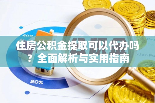 鄢陵住房公积金提取可以代办吗？全面解析与实用指南