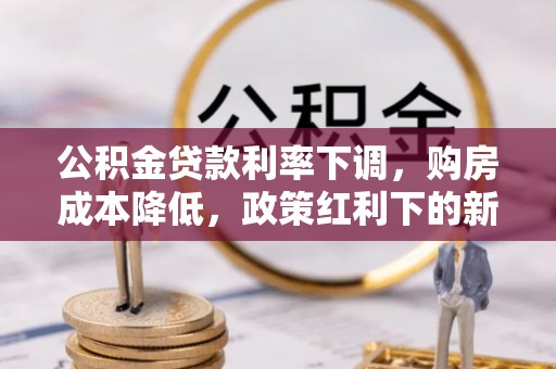 鄢陵公积金贷款利率下调，购房成本降低，政策红利下的新机遇