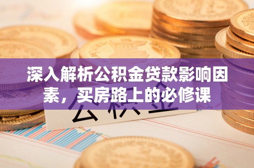 鄢陵深入解析公积金贷款影响因素，买房路上的必修课