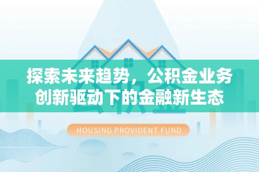 鄢陵探索未来趋势，公积金业务创新驱动下的金融新生态