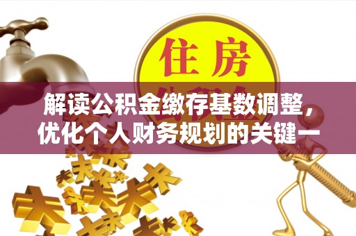 鄢陵解读公积金缴存基数调整，优化个人财务规划的关键一步