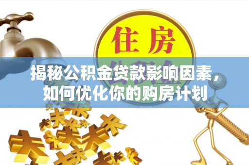 鄢陵揭秘公积金贷款影响因素，如何优化你的购房计划