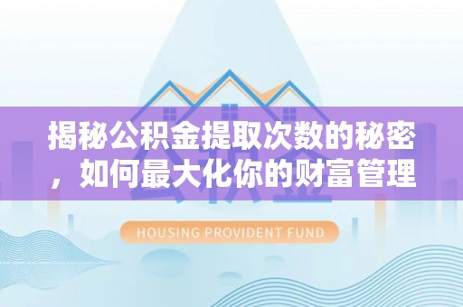 鄢陵揭秘公积金提取次数的秘密，如何最大化你的财富管理