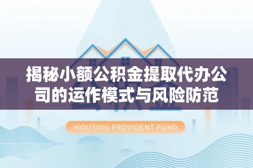 鄢陵揭秘小额公积金提取代办公司的运作模式与风险防范