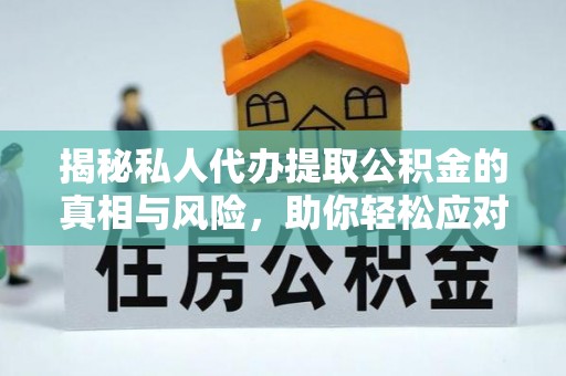 鄢陵揭秘私人代办提取公积金的真相与风险，助你轻松应对资金难题