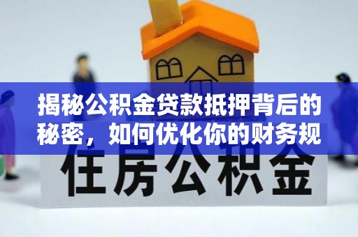 鄢陵揭秘公积金贷款抵押背后的秘密，如何优化你的财务规划