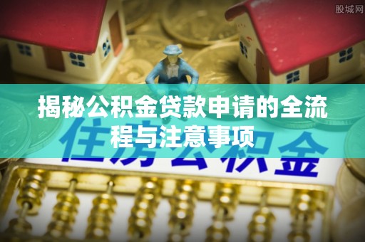 鄢陵揭秘公积金贷款申请的全流程与注意事项