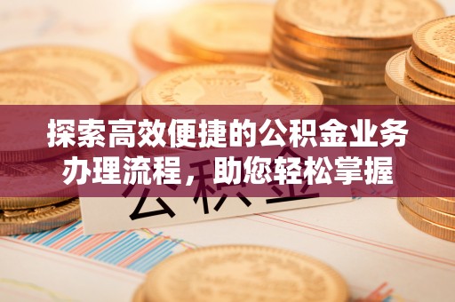 鄢陵探索高效便捷的公积金业务办理流程，助您轻松掌握