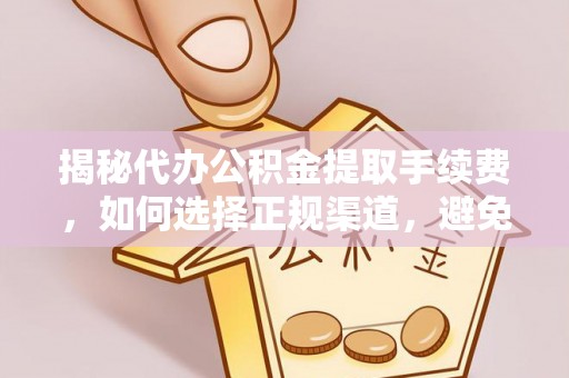 鄢陵揭秘代办公积金提取手续费，如何选择正规渠道，避免上当受骗