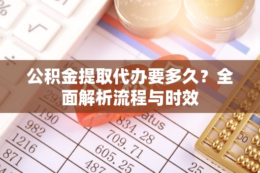 鄢陵公积金提取代办要多久？全面解析流程与时效