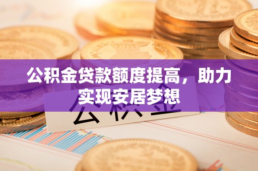 鄢陵公积金贷款额度提高，助力实现安居梦想