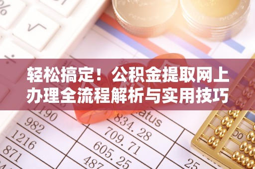 鄢陵轻松搞定！公积金提取网上办理全流程解析与实用技巧