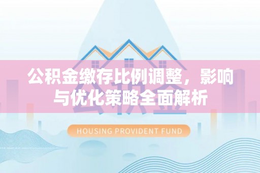 鄢陵公积金缴存比例调整，影响与优化策略全面解析