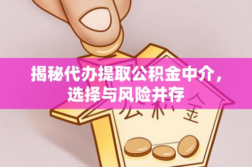 鄢陵揭秘代办提取公积金中介，选择与风险并存