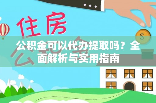 鄢陵公积金可以代办提取吗？全面解析与实用指南