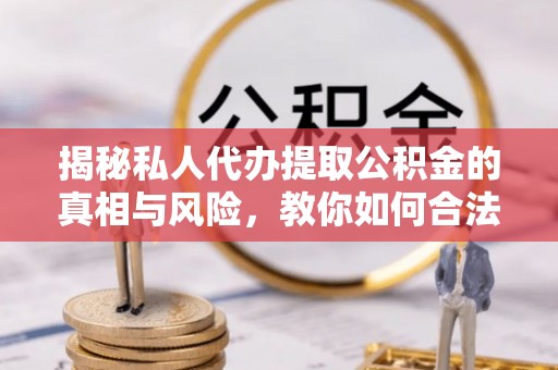 鄢陵揭秘私人代办提取公积金的真相与风险，教你如何合法合规操作