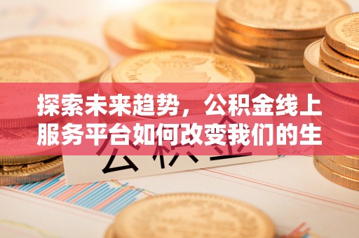 鄢陵探索未来趋势，公积金线上服务平台如何改变我们的生活