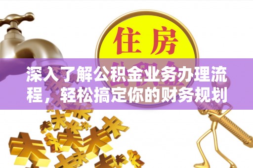 鄢陵深入了解公积金业务办理流程，轻松搞定你的财务规划