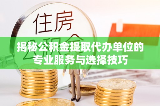 鄢陵揭秘公积金提取代办单位的专业服务与选择技巧
