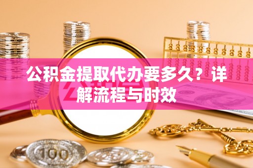 鄢陵公积金提取代办要多久？详解流程与时效