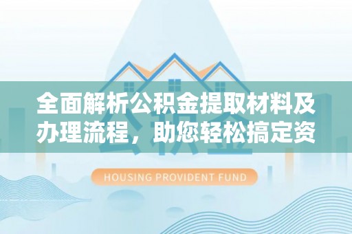 鄢陵全面解析公积金提取材料及办理流程，助您轻松搞定资金提取
