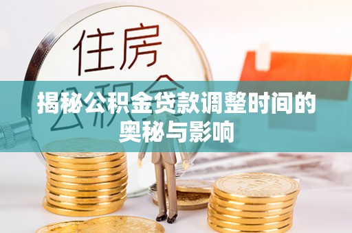 鄢陵揭秘公积金贷款调整时间的奥秘与影响