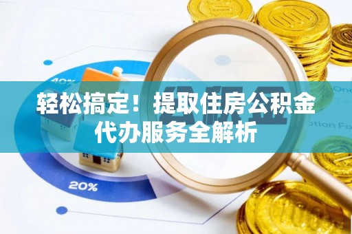鄢陵轻松搞定！提取住房公积金代办服务全解析