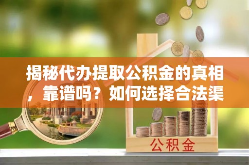 鄢陵揭秘代办提取公积金的真相，靠谱吗？如何选择合法渠道