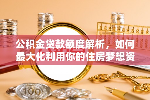 鄢陵公积金贷款额度解析，如何最大化利用你的住房梦想资金
