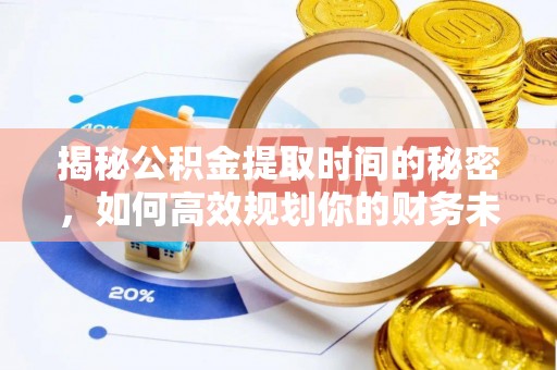 鄢陵揭秘公积金提取时间的秘密，如何高效规划你的财务未来