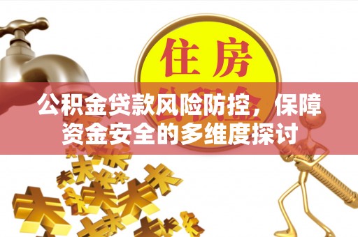 鄢陵公积金贷款风险防控，保障资金安全的多维度探讨