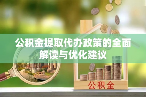鄢陵公积金提取代办政策的全面解读与优化建议