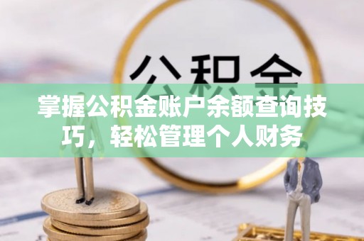 鄢陵掌握公积金账户余额查询技巧，轻松管理个人财务
