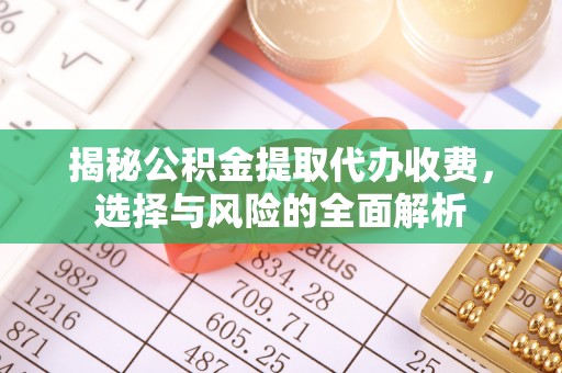 鄢陵揭秘公积金提取代办收费，选择与风险的全面解析